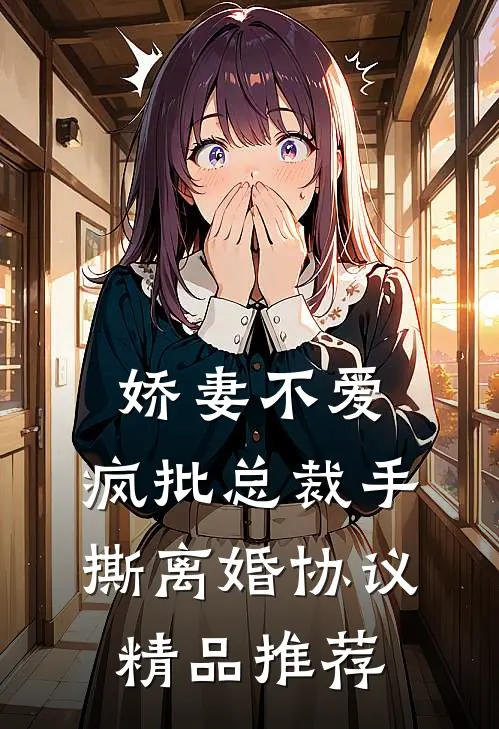 娇妻不爱，疯批总裁手撕离婚协议精品推荐