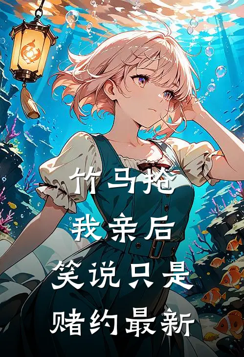 竹马抢我亲后， 笑说只是赌约最新