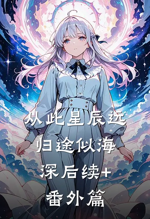 从此星辰远，归途似海深后续+番外篇