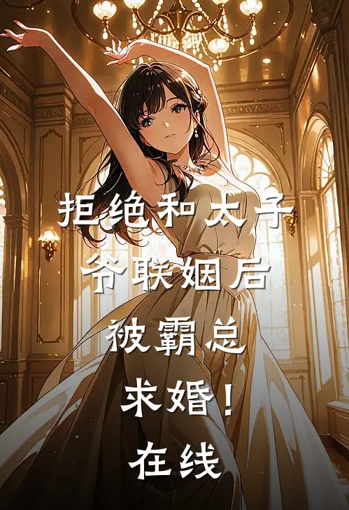 拒绝和太子爷联姻后，被霸总求婚！在线