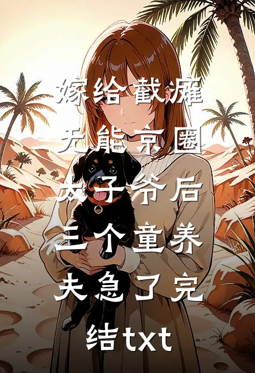 嫁给截瘫无能京圈太子爷后，三个童养夫急了完结txt