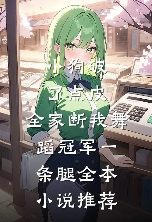 小狗破了点皮，全家断我舞蹈冠军一条腿全本小说推荐