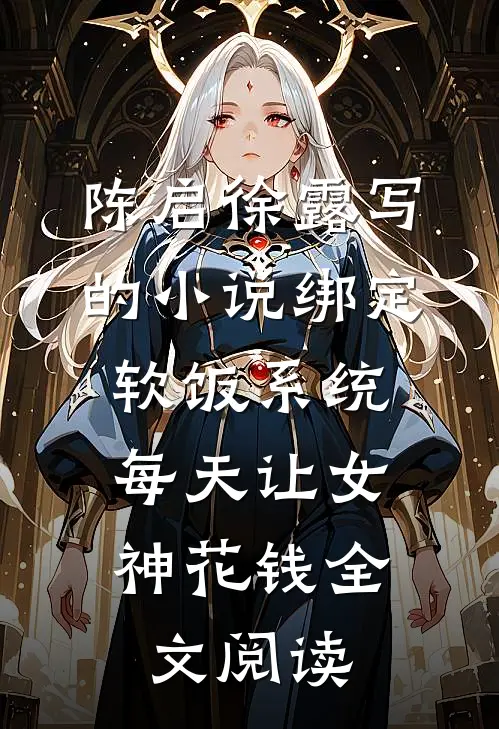 陈启徐露写的小说绑定软饭系统，每天让女神花钱全文阅读