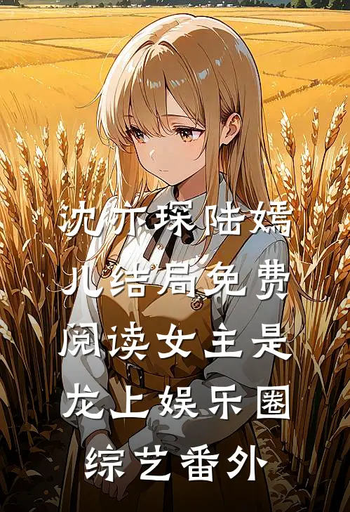 沈亦琛陆嫣儿结局免费阅读女主是龙上娱乐圈综艺番外