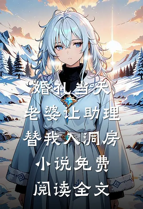 婚礼当天，老婆让助理替我入洞房小说免费阅读全文