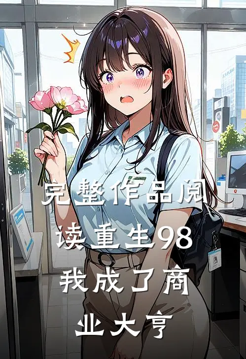 完整作品阅读重生98：我成了商业大亨
