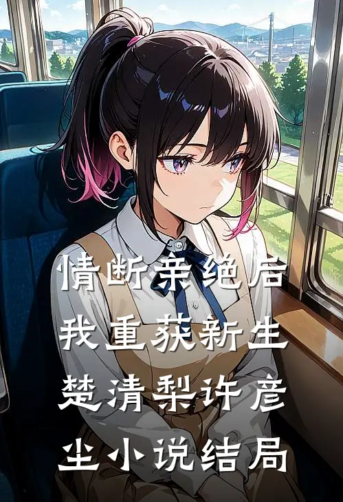 情断亲绝后，我重获新生楚清梨许彦尘小说结局