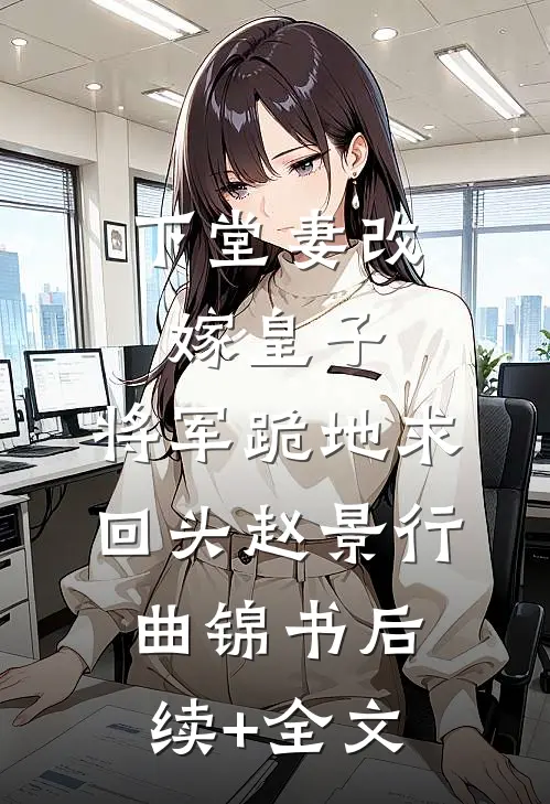 下堂妻改嫁皇子：将军跪地求回头赵景行曲锦书后续+全文