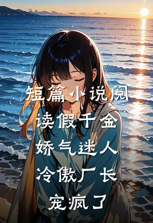 短篇小说阅读假千金娇气迷人，冷傲厂长宠疯了