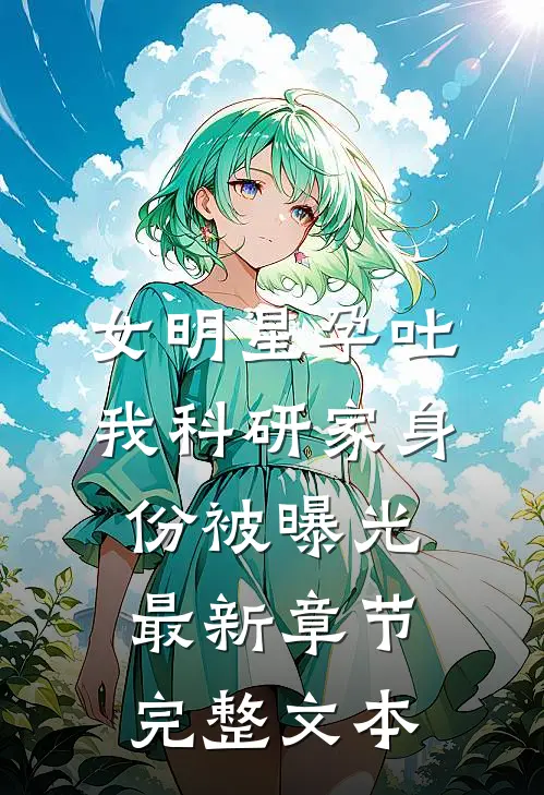 女明星孕吐,我科研家身份被曝光最新章节完整文本