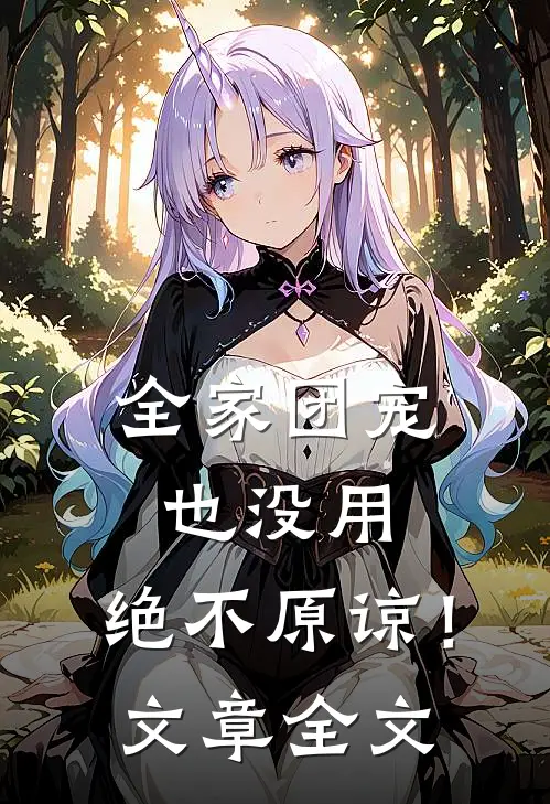 全家团宠也没用,绝不原谅!文章全文免费阅读