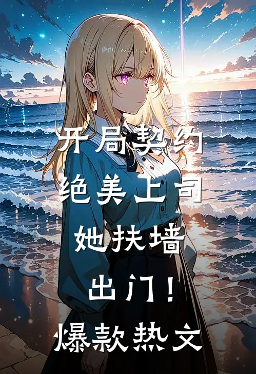 开局契约绝美上司，她扶墙出门！爆款热文
