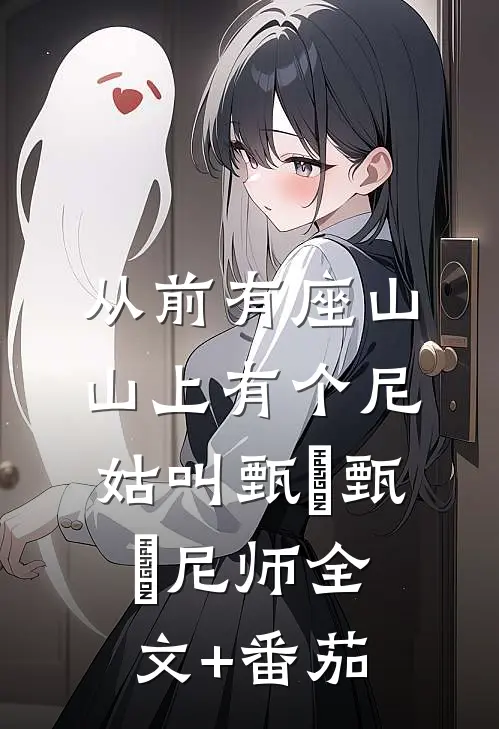 从前有座山，山上有个尼姑叫甄嬛甄嬛尼师全文+番茄