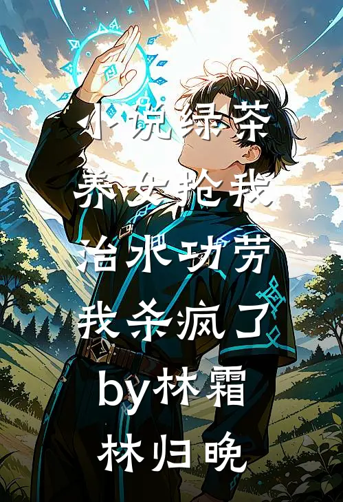 小说绿茶养女抢我治水功劳，我杀疯了by林霜林归晚