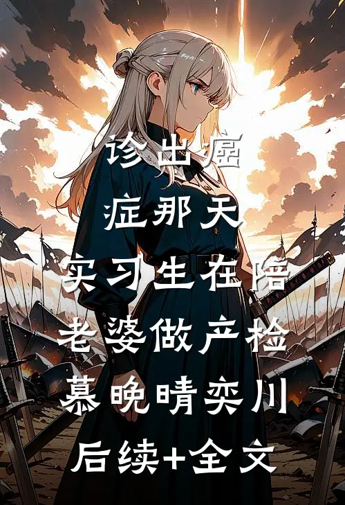 诊出癌症那天，实习生在陪老婆做产检慕晚晴奕川后续+全文