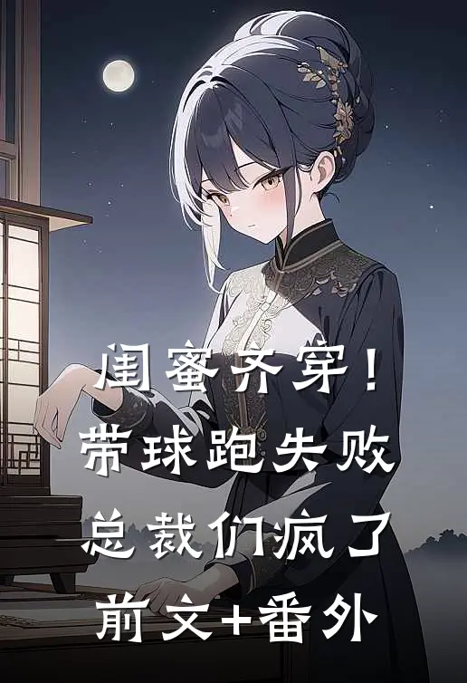 闺蜜齐穿！带球跑失败总裁们疯了前文+番外