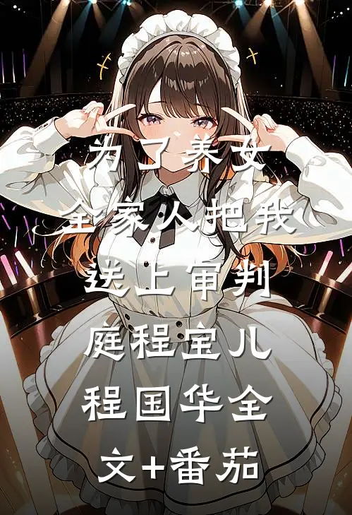 为了养女，全家人把我送上审判庭程宝儿程国华全文+番茄