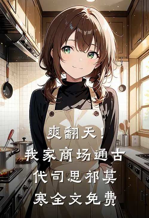 爽翻天！我家商场通古代司思祁莫寒全文免费