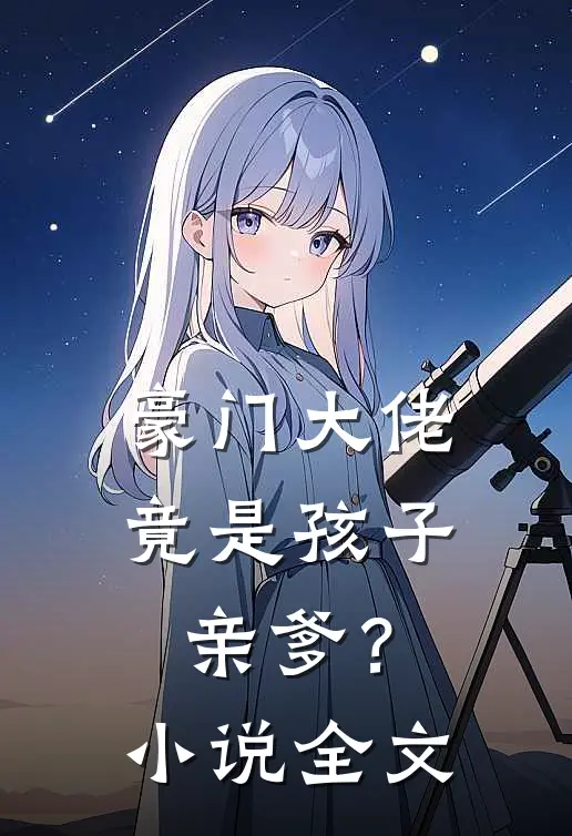 豪门大佬竟是孩子亲爹？小说全文