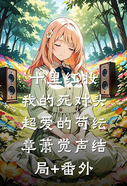 十里红妆，我的死对头超爱的苟纭章萧觉声结局+番外