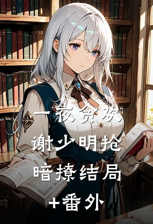一夜贪欢，谢少明抢暗撩结局+番外