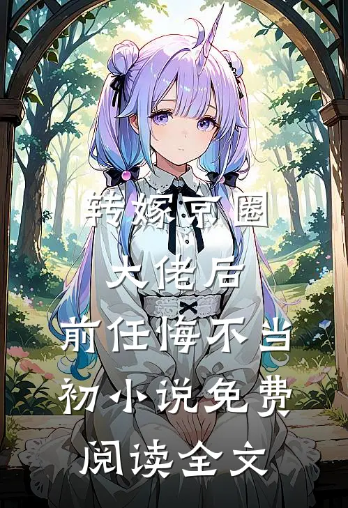 转嫁京圈大佬后，前任悔不当初小说免费阅读全文