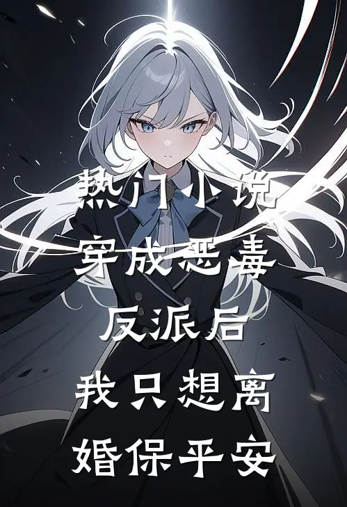 热门小说穿成恶毒反派后，我只想离婚保平安