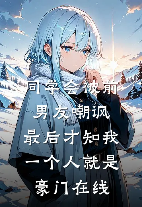 同学会被前男友嘲讽，最后才知我一个人就是豪门在线