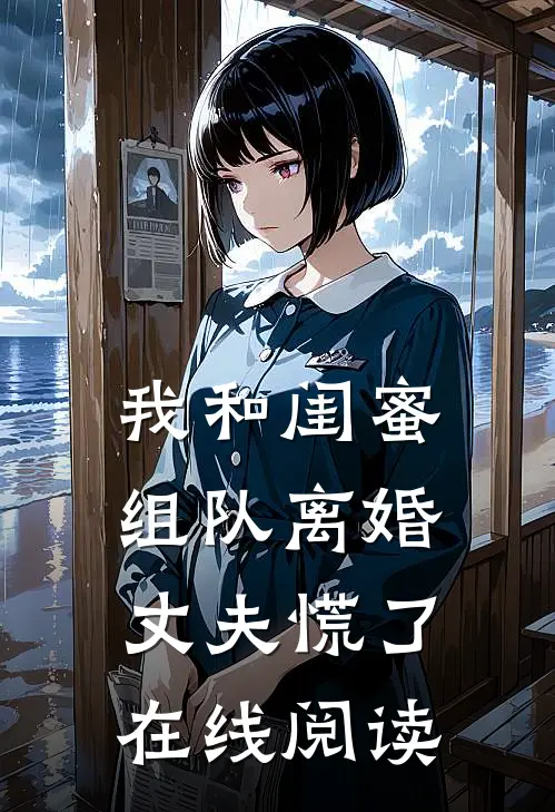 我和闺蜜组队离婚，丈夫慌了在线阅读
