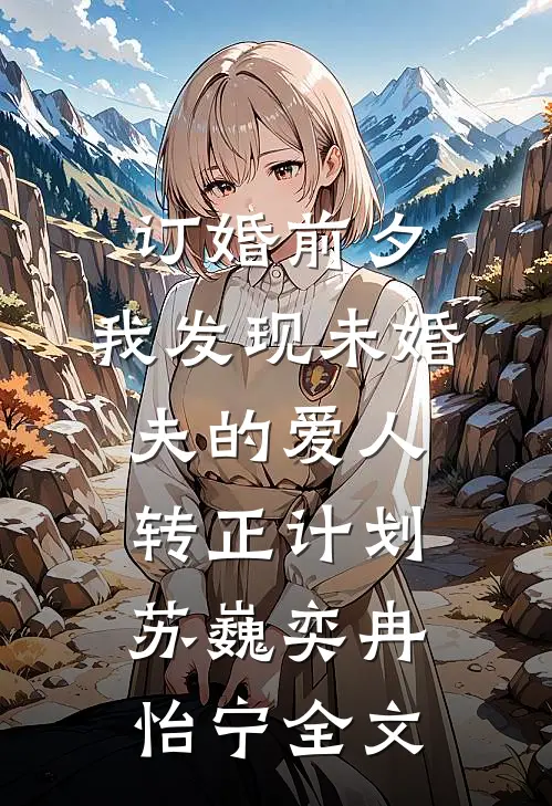 订婚前夕，我发现未婚夫的爱人转正计划苏巍奕冉怡宁全文