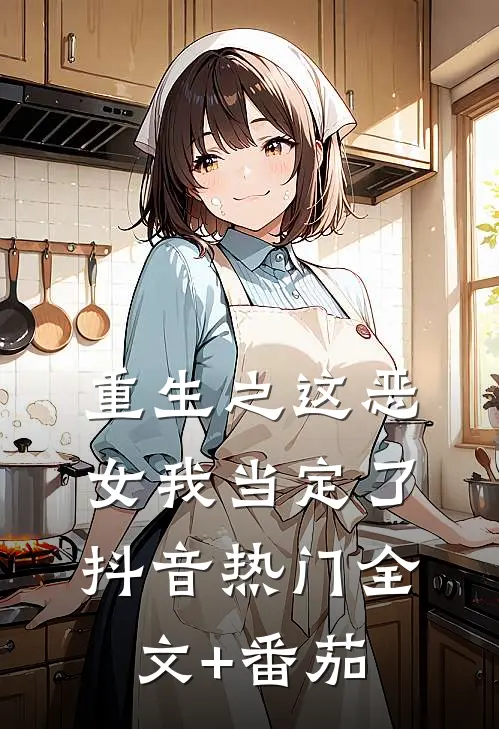 重生之这恶女我当定了抖音热门全文+番茄