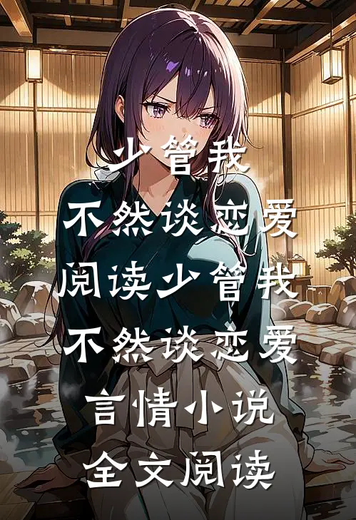 少管我，不然谈恋爱阅读_少管我，不然谈恋爱言情小说全文阅读