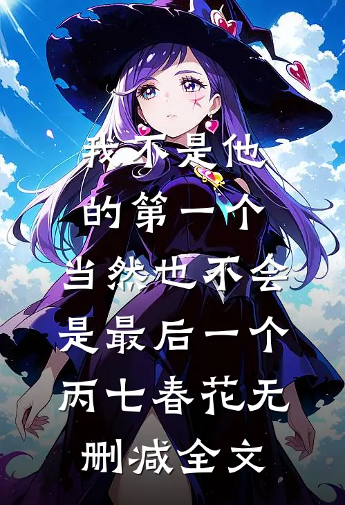 我不是他的第一个，当然也不会是最后一个丙七春花无删减全文