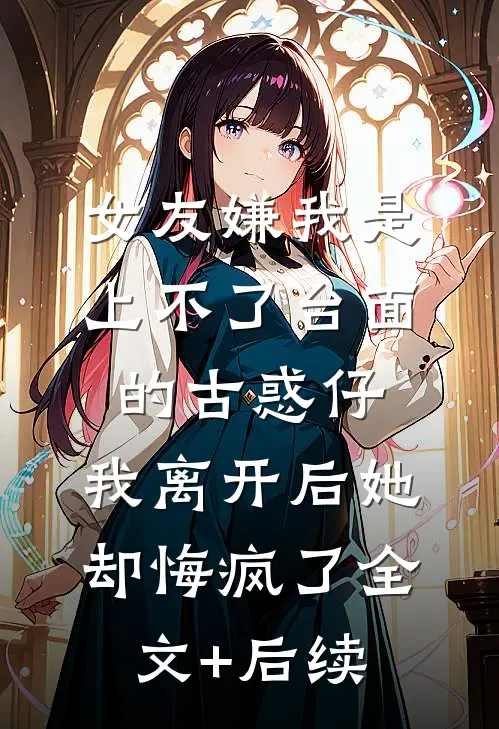 女友嫌我是上不了台面的古惑仔，我离开后她却悔疯了全文+后续