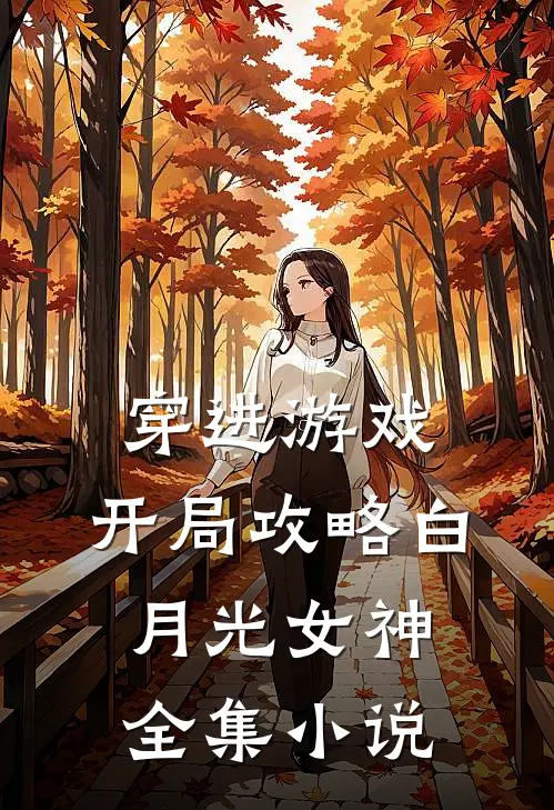 穿进游戏：开局攻略白月光女神全集小说