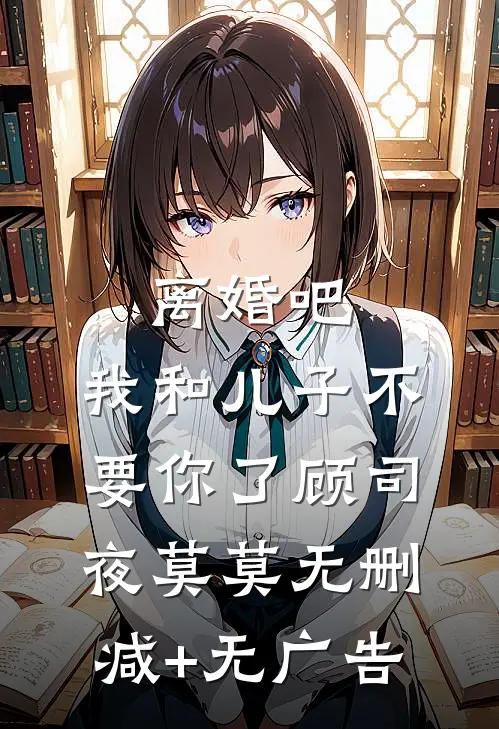 离婚吧，我和儿子不要你了顾司夜莫莫无删减+无广告