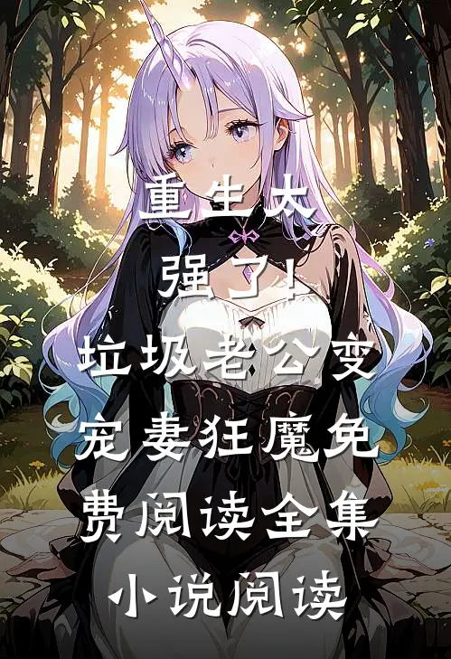 重生太强了!垃圾老公变宠妻狂魔免费阅读全集小说阅读