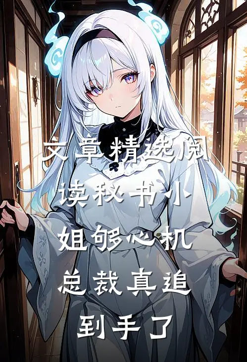 文章精选阅读秘书小姐够心机，总裁真追到手了