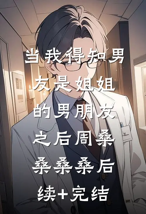 当我得知男友是姐姐的男朋友之后周桑桑桑桑后续+完结