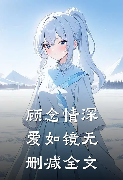 顾念情深爱如镜无删减全文