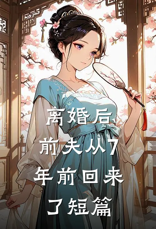离婚后，前夫从7年前回来了短篇