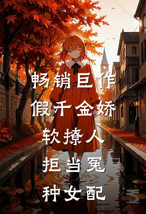 畅销巨作假千金娇软撩人，拒当冤种女配