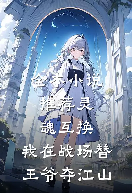 全本小说推荐灵魂互换：我在战场替王爷夺江山