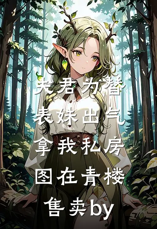 夫君为替表妹出气，拿我私房图在青楼售卖by