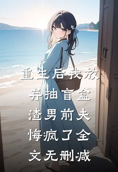 重生后我放弃抽盲盒，渣男前夫悔疯了全文无删减