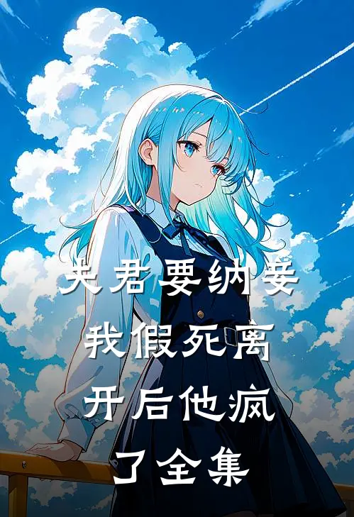 夫君要纳妾，我假死离开后他疯了 全集