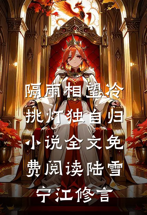 隔雨相望冷，挑灯独自归小说全文免费阅读陆雪宁江修言