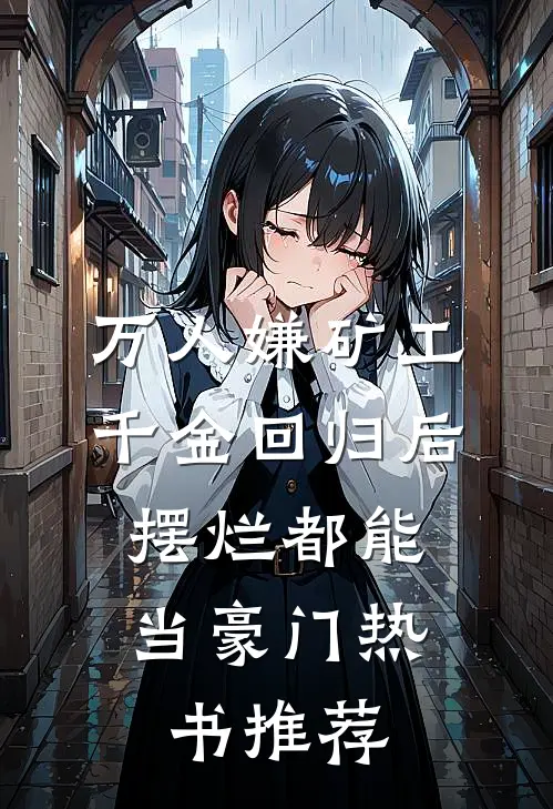 万人嫌矿工千金回归后，摆烂都能当豪门热书推荐