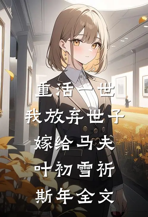 重活一世，我放弃世子嫁给马夫叶初雪祈斯年全文