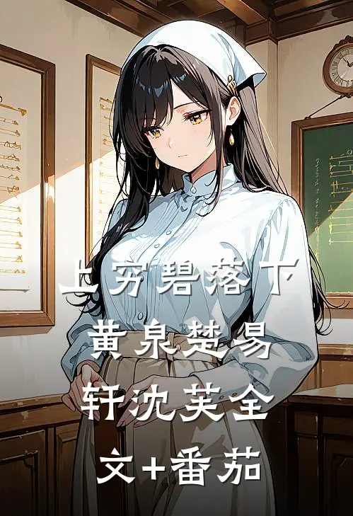 上穷碧落下黄泉楚易轩沈芙全文+番茄